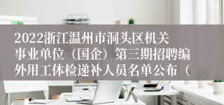 2022浙江温州市洞头区机关事业单位（国企）第三期招聘编外用工体检递补人员名单公布（二）