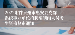 2022附件泉州市惠安县党群系统事业单位招聘编制内人员考生资格复审通知