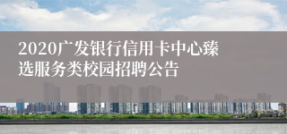 2020广发银行信用卡中心臻选服务类校园招聘公告