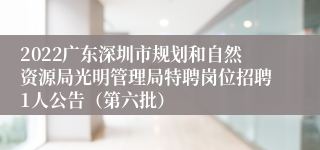 2022广东深圳市规划和自然资源局光明管理局特聘岗位招聘1人公告（第六批）