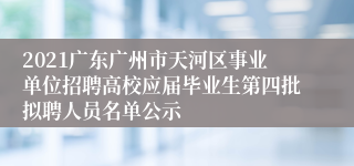 2021广东广州市天河区事业单位招聘高校应届毕业生第四批拟聘人员名单公示