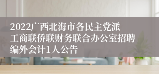 2022广西北海市各民主党派工商联侨联财务联合办公室招聘编外会计1人公告