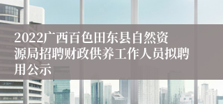 2022广西百色田东县自然资源局招聘财政供养工作人员拟聘用公示