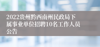 2022贵州黔西南州民政局下属事业单位招聘10名工作人员公告