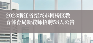 2023浙江省绍兴市柯桥区教育体育局新教师招聘58人公告