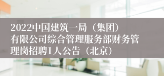 2022中国建筑一局（集团）有限公司综合管理服务部财务管理岗招聘1人公告（北京）