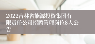 2022吉林省能源投资集团有限责任公司招聘管理岗位8人公告