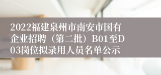 2022福建泉州市南安市国有企业招聘（第二批）B01至D03岗位拟录用人员名单公示