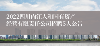 2022四川内江人和国有资产经营有限责任公司招聘5人公告