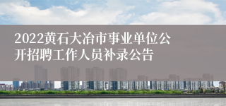 2022黄石大冶市事业单位公开招聘工作人员补录公告