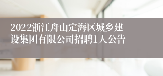 2022浙江舟山定海区城乡建设集团有限公司招聘1人公告