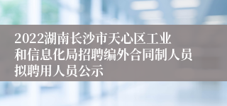 2022湖南长沙市天心区工业和信息化局招聘编外合同制人员拟聘用人员公示