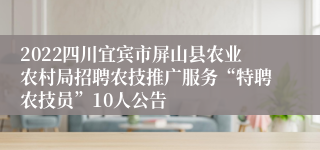 2022四川宜宾市屏山县农业农村局招聘农技推广服务“特聘农技员”10人公告