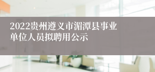 2022贵州遵义市湄潭县事业单位人员拟聘用公示