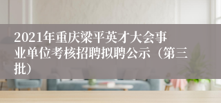 2021年重庆梁平英才大会事业单位考核招聘拟聘公示（第三批）