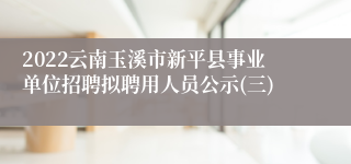 2022云南玉溪市新平县事业单位招聘拟聘用人员公示(三)