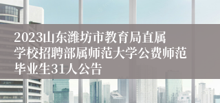 2023山东潍坊市教育局直属学校招聘部属师范大学公费师范毕业生31人公告