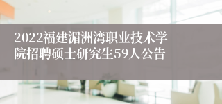 2022福建湄洲湾职业技术学院招聘硕士研究生59人公告