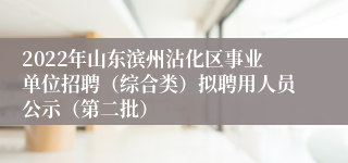 2022年山东滨州沾化区事业单位招聘（综合类）拟聘用人员公示（第二批）