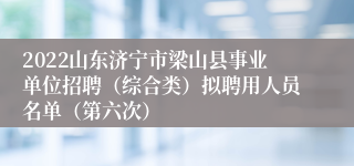 2022山东济宁市梁山县事业单位招聘（综合类）拟聘用人员名单（第六次）