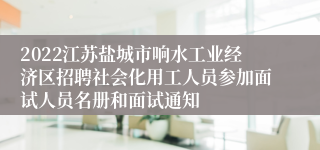 2022江苏盐城市响水工业经济区招聘社会化用工人员参加面试人员名册和面试通知