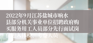 2022年9月江苏盐城市响水县部分机关事业单位招聘政府购买服务用工人员部分先行面试岗位进入体检、考察人员