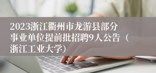 2023浙江衢州市龙游县部分事业单位提前批招聘9人公告（浙江工业大学）