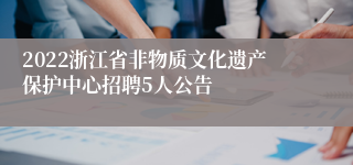 2022浙江省非物质文化遗产保护中心招聘5人公告