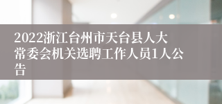 2022浙江台州市天台县人大常委会机关选聘工作人员1人公告