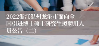 2022浙江温州龙港市面向全国引进博士硕士研究生拟聘用人员公告（二）