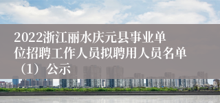 2022浙江丽水庆元县事业单位招聘工作人员拟聘用人员名单（1）公示