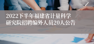 2022下半年福建省计量科学研究院招聘编外人员20人公告