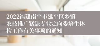 2022福建南平市延平区乡镇农技推广紧缺专业定向委培生体检工作有关事项的通知