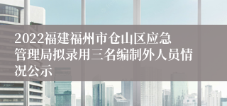 2022福建福州市仓山区应急管理局拟录用三名编制外人员情况公示