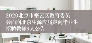 2020北京市密云区教育委员会面向北京生源应届定向毕业生招聘教师9人公告