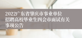 2022广东省肇庆市事业单位招聘高校毕业生四会市面试有关事项公告