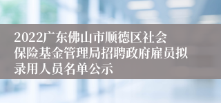 2022广东佛山市顺德区社会保险基金管理局招聘政府雇员拟录用人员名单公示