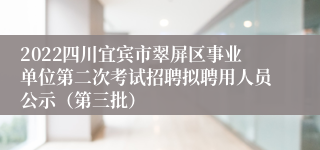 2022四川宜宾市翠屏区事业单位第二次考试招聘拟聘用人员公示（第三批）