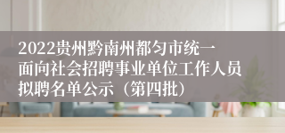 2022贵州黔南州都匀市统一面向社会招聘事业单位工作人员拟聘名单公示（第四批）