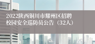 2022陕西铜川市耀州区招聘校园安全巡防员公告（32人）