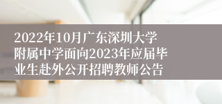 2022年10月广东深圳大学附属中学面向2023年应届毕业生赴外公开招聘教师公告