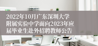 2022年10月广东深圳大学附属实验中学面向2023年应届毕业生赴外招聘教师公告