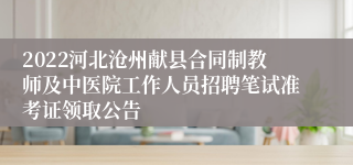 2022河北沧州献县合同制教师及中医院工作人员招聘笔试准考证领取公告