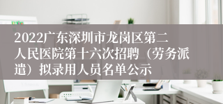 2022广东深圳市龙岗区第二人民医院第十六次招聘（劳务派遣）拟录用人员名单公示