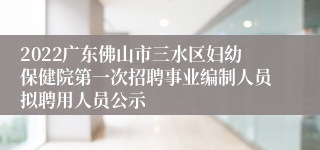 2022广东佛山市三水区妇幼保健院第一次招聘事业编制人员拟聘用人员公示