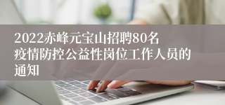 2022赤峰元宝山招聘80名疫情防控公益性岗位工作人员的通知