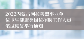 2022内蒙古阿拉善盟事业单位卫生健康类岗位招聘工作人员笔试恢复举行通知