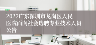 2022广东深圳市龙岗区人民医院面向社会选聘专业技术人员公告