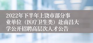 2022年下半年上饶市部分事业单位（医疗卫生类）赴南昌大学公开招聘高层次人才公告