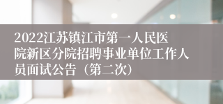 2022江苏镇江市第一人民医院新区分院招聘事业单位工作人员面试公告（第二次）